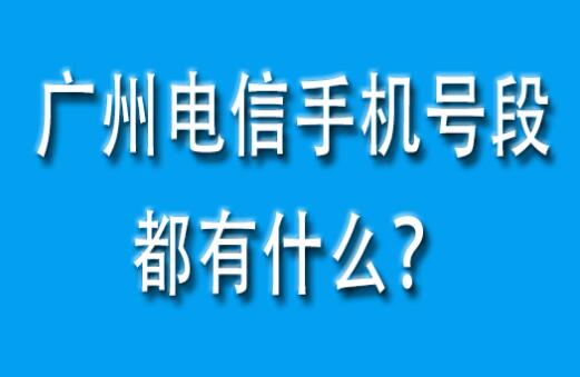 广州电信手机号段都有什么？广州电信手机号段大全在线查询