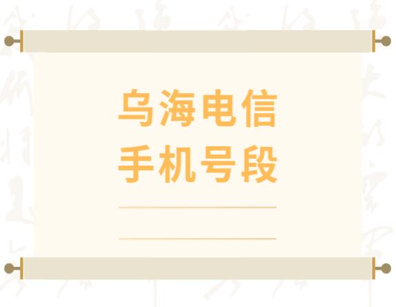 乌海电信手机靓号、乌海电信手机号段都有哪些？最全面的乌海电信号段介绍