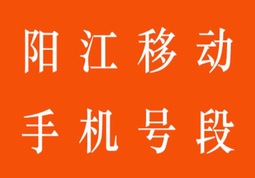 阳江移动手机号段都有哪些？ 最全面的阳江移动号段介绍