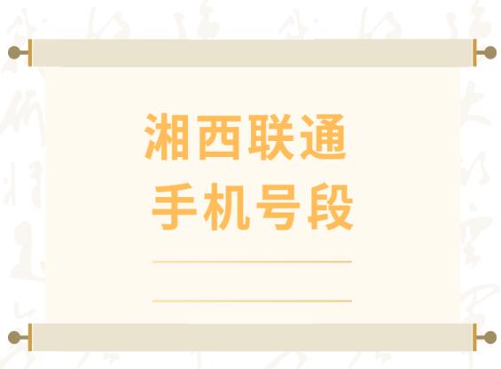 湘西联通手机靓号、湘西联通手机号段都有哪些？最全面的湘西联通号段介绍