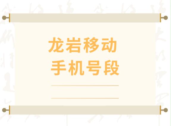 龙岩移动手机号码,龙岩移动手机号段大全,龙岩移动有哪些号段号码？