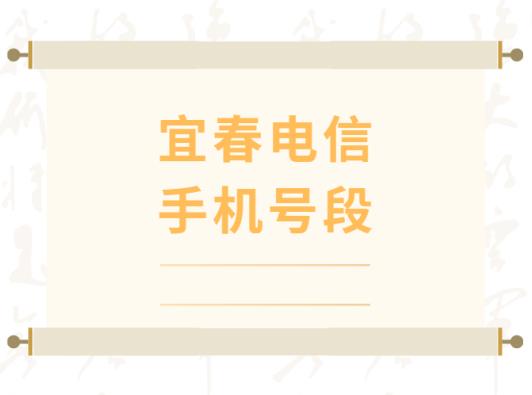 宜春电信手机号段都有哪些？ 最全面的宜春电信号段介绍