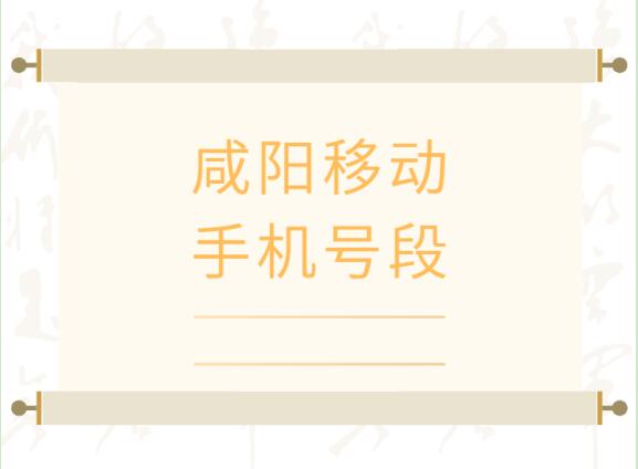 咸阳手机靓号、 咸阳移动手机号段都有哪些？最全面的咸阳移动号段介绍