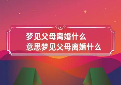 梦到父母离婚有什么征兆含义？为什么做梦会梦见父母离婚？