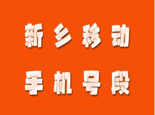 新乡手机靓号、新乡移动手机号段都有哪些？最全面的新乡移动号段介绍