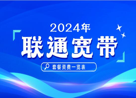 2024年联通宽带套餐资费一览：总有一款能满足你的需求！