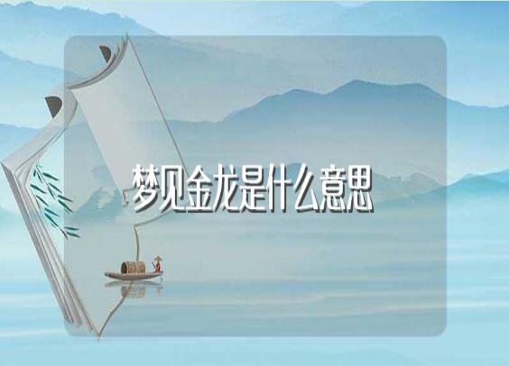 梦见金龙是什么含义？为什么会在梦里梦到金龙这种东西呢？