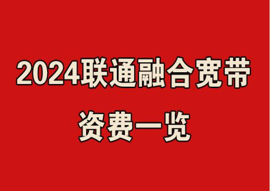 2024联通融合宽带资费一览，联通融合宽带在线办理指南