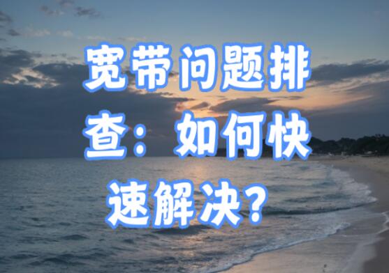 宽带网络故障如何排查？五步教你快速诊断网络故障